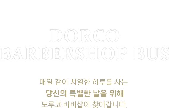 당신의 특별한 날을 위한 도루코 바버샵 프로젝트 DORCO BARBERSHOP BUS 매일 같이 치열한 하루를 사는 당신의 특별한 날을 위해 도루코 바버샵이 찾아갑니다.