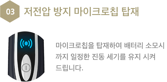 저전압 방지 마이크로칩 탑재 마이크로집을 탑재하여 배터리 소모시까지 일정한 진동 세기를 유지 시켜드립니다.